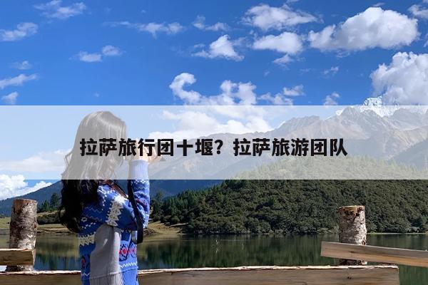 拉萨旅行团十堰?拉萨旅游团队
