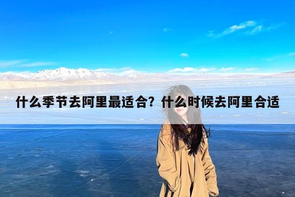 什么季节去阿里最适合?什么时候去阿里合适