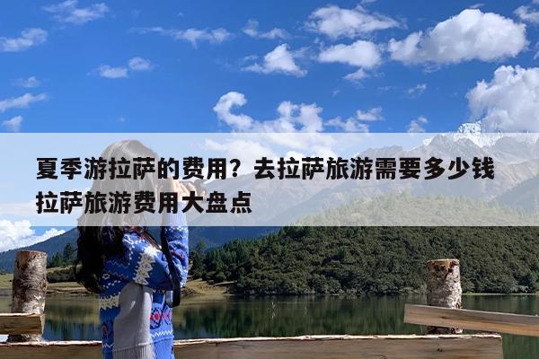 夏季游拉萨的费用?去拉萨旅游需要多少钱 拉萨旅游费用大盘点