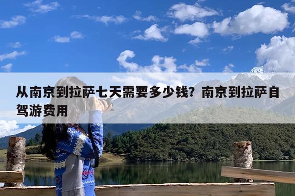 从南京到拉萨七天需要多少钱?南京到拉萨自驾游费用