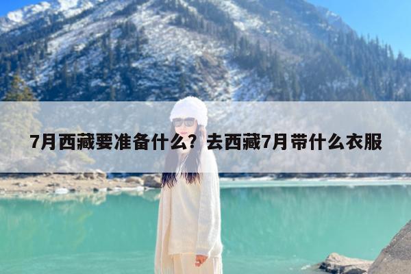 7月西藏要准备什么?去西藏7月带什么衣服