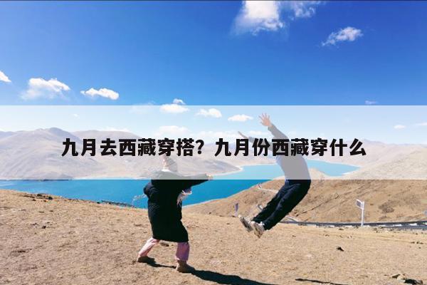 九月去西藏穿搭?九月份西藏穿什么