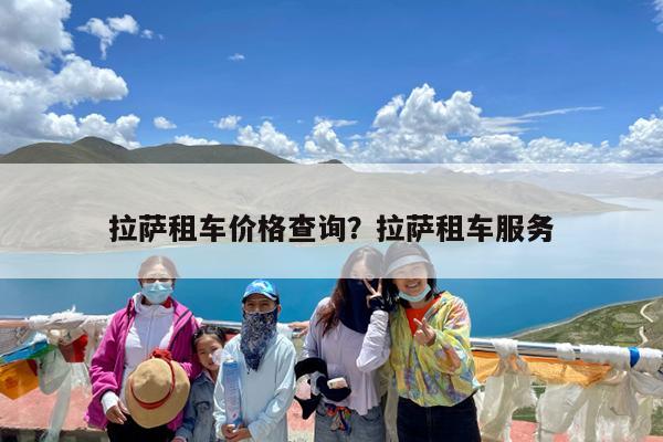 拉萨租车价格查询?拉萨租车服务