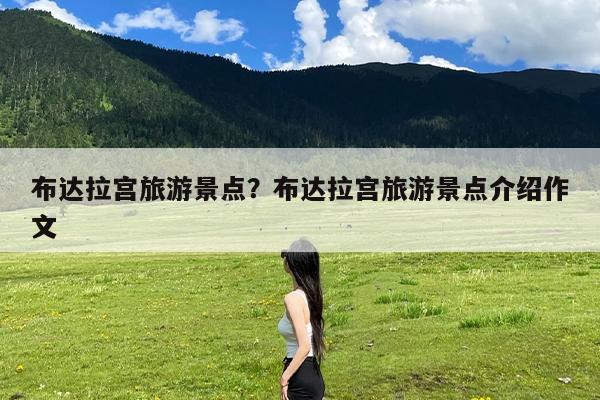 布达拉宫旅游景点?布达拉宫旅游景点介绍作文