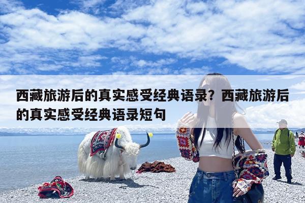 西藏旅游后的真实感受经典语录?西藏旅游后的真实感受经典语录短句