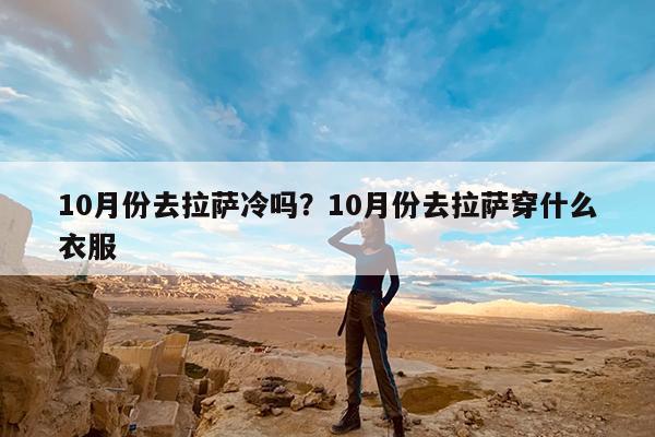 10月份去拉萨冷吗?10月份去拉萨穿什么衣服