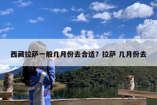 西藏拉萨一般几月份去合适?拉萨 几月份去