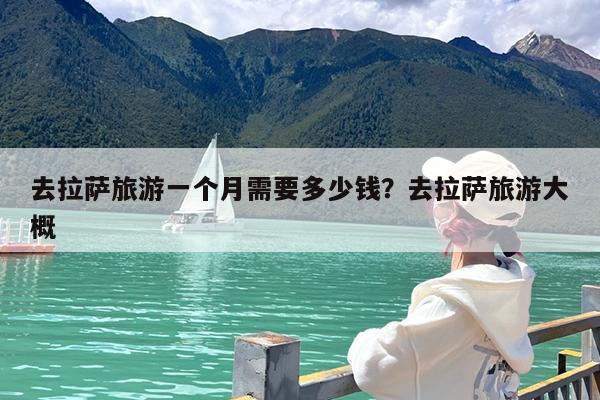 去拉萨旅游一个月需要多少钱?去拉萨旅游大概
