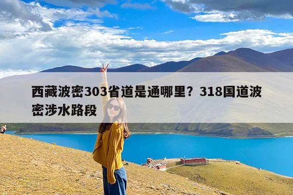 西藏波密303省道是通哪里?318国道波密涉水路段