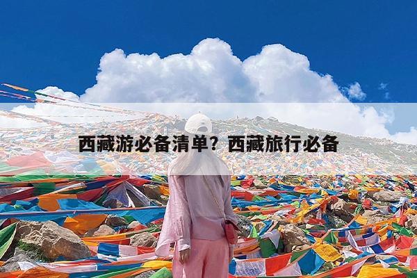西藏游必备清单?西藏旅行必备
