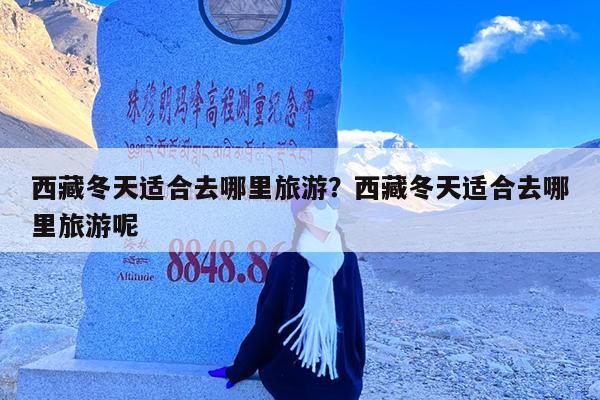 西藏冬天适合去哪里旅游?西藏冬天适合去哪里旅游呢