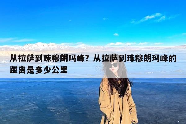 从拉萨到珠穆朗玛峰?从拉萨到珠穆朗玛峰的距离是多少公里