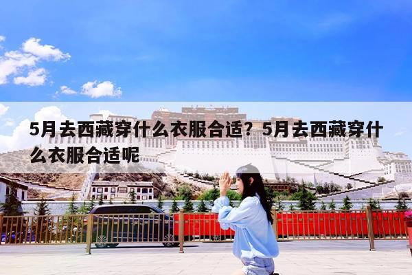 5月去西藏穿什么衣服合适?5月去西藏穿什么衣服合适呢