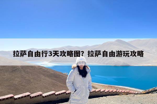 拉萨自由行3天攻略图?拉萨自由游玩攻略