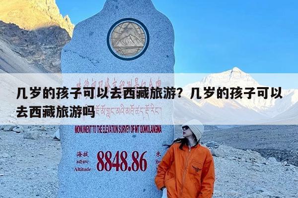 几岁的孩子可以去西藏旅游?几岁的孩子可以去西藏旅游吗