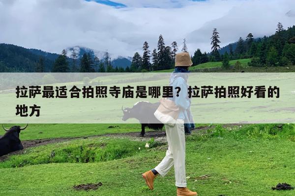 拉萨最适合拍照寺庙是哪里?拉萨拍照好看的地方