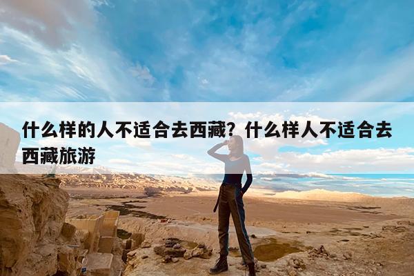 什么样的人不适合去西藏?什么样人不适合去西藏旅游