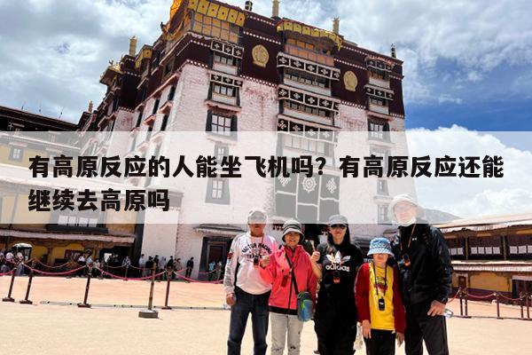 有高原反应的人能坐飞机吗?有高原反应还能继续去高原吗