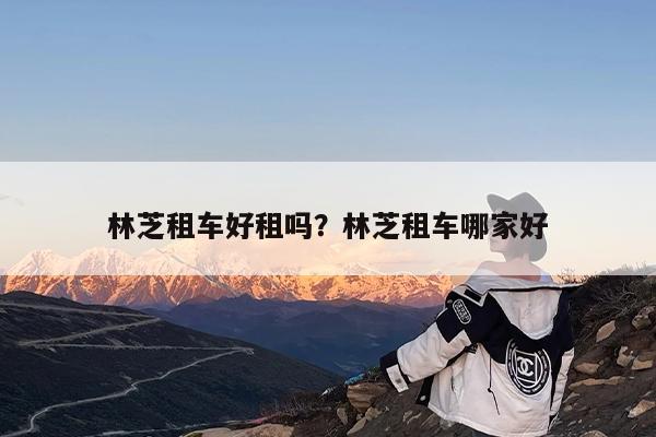 林芝租车好租吗?林芝租车哪家好