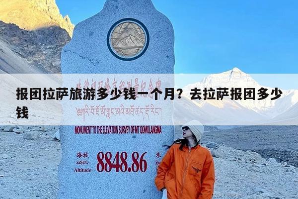 报团拉萨旅游多少钱一个月?去拉萨报团多少钱