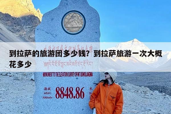 到拉萨的旅游团多少钱?到拉萨旅游一次大概花多少