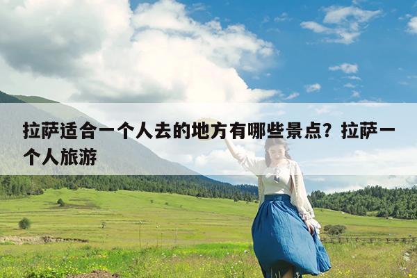 拉萨适合一个人去的地方有哪些景点?拉萨一个人旅游