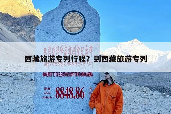 西藏旅游专列行程?到西藏旅游专列