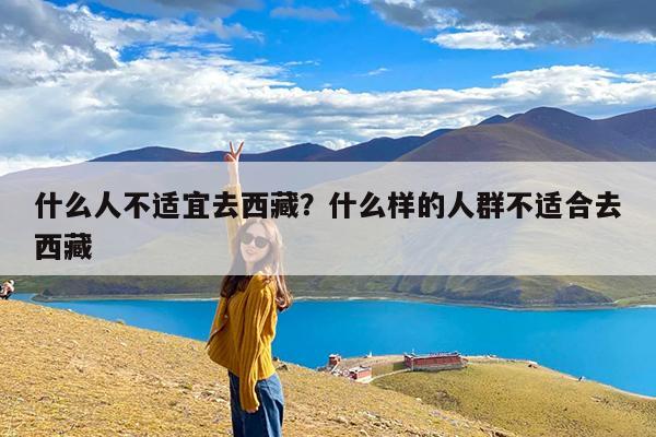 什么人不适宜去西藏?什么样的人群不适合去西藏