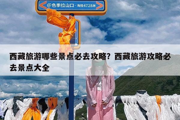 西藏旅游哪些景点必去攻略?西藏旅游攻略必去景点大全