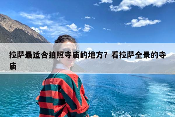 拉萨最适合拍照寺庙的地方?看拉萨全景的寺庙