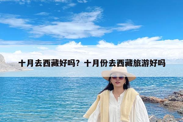 十月去西藏好吗?十月份去西藏旅游好吗