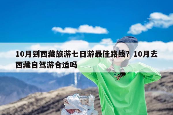 10月到西藏旅游七日游最佳路线?10月去西藏自驾游合适吗