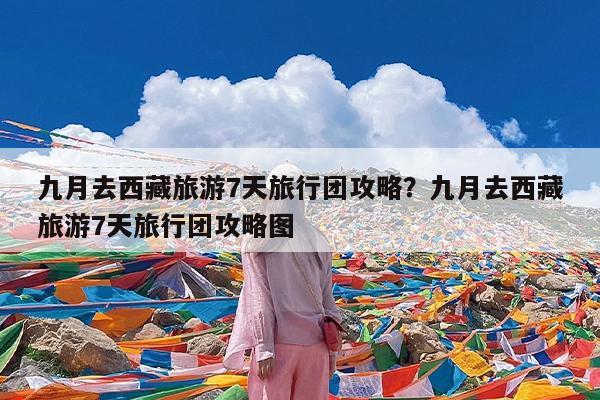 九月去西藏旅游7天旅行团攻略?九月去西藏旅游7天旅行团攻略图