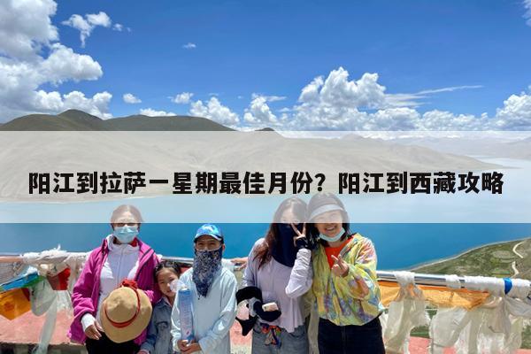 阳江到拉萨一星期最佳月份?阳江到西藏攻略