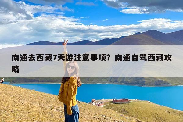南通去西藏7天游注意事项?南通自驾西藏攻略