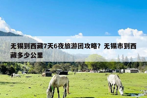 无锡到西藏7天6夜旅游团攻略?无锡市到西藏多少公里