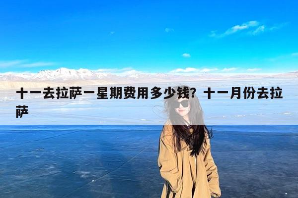 十一去拉萨一星期费用多少钱?十一月份去拉萨