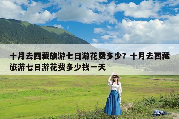 十月去西藏旅游七日游花费多少?十月去西藏旅游七日游花费多少钱一天