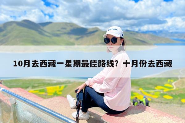 10月去西藏一星期最佳路线?十月份去西藏
