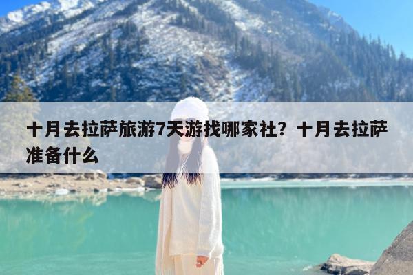 十月去拉萨旅游7天游找哪家社?十月去拉萨准备什么