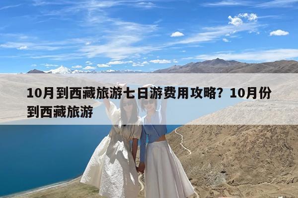 10月到西藏旅游七日游费用攻略?10月份到西藏旅游