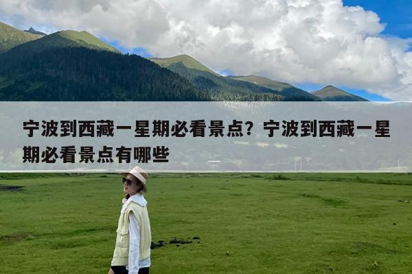 宁波到西藏一星期必看景点?宁波到西藏一星期必看景点有哪些