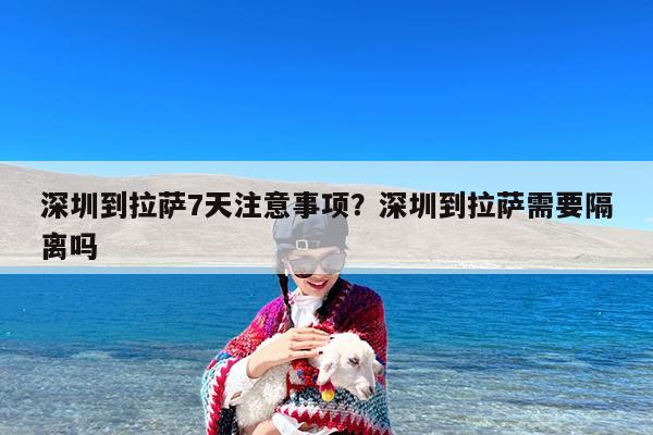 深圳到拉萨7天注意事项?深圳到拉萨需要隔离吗