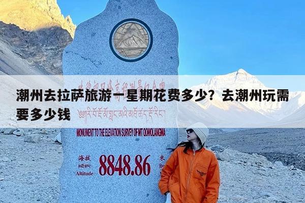 潮州去拉萨旅游一星期花费多少?去潮州玩需要多少钱