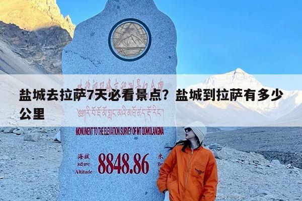 盐城去拉萨7天必看景点?盐城到拉萨有多少公里