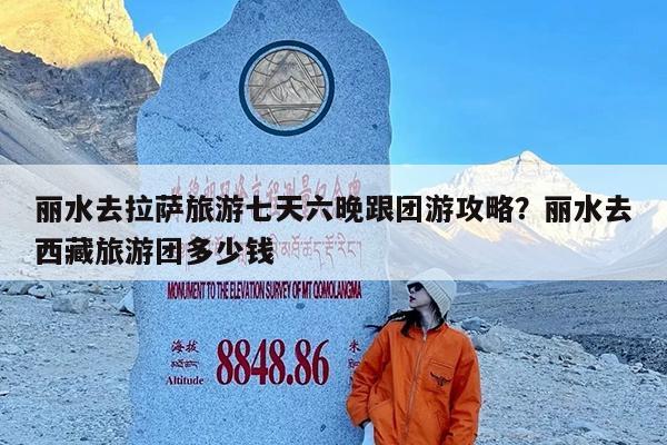 丽水去拉萨旅游七天六晚跟团游攻略?丽水去西藏旅游团多少钱