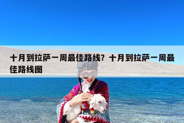 十月到拉萨一周最佳路线?十月到拉萨一周最佳路线图