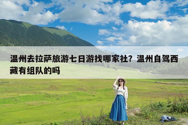 温州去拉萨旅游七日游找哪家社?温州自驾西藏有组队的吗