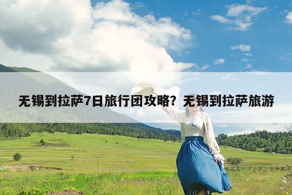 无锡到拉萨7日旅行团攻略?无锡到拉萨旅游