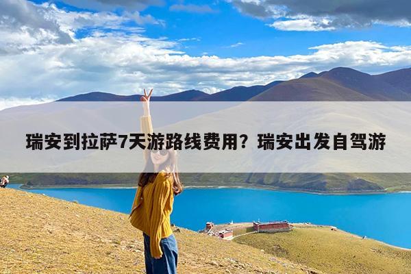 瑞安到拉萨7天游路线费用?瑞安出发自驾游